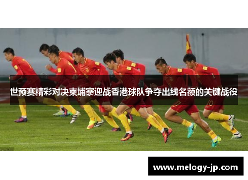 世预赛精彩对决柬埔寨迎战香港球队争夺出线名额的关键战役